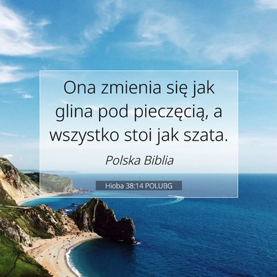 Picture 07 - Hioba 38:14 POLUBG - Ona zmienia się jak glina pod pieczęcią, a - Bible Verse Picture