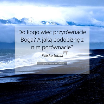 Picture 07 - Izajasza 40:18 POLUBG - Do kogo więc przyrównacie Boga? A jaką - Bible Verse Picture