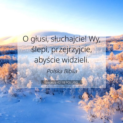 Picture 07 - Izajasza 42:18 POLUBG - O głusi, słuchajcie! Wy, ślepi, przejrzyjcie, - Bible Verse Picture