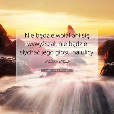 Picture 07 - Izajasza 42:2 POLUBG - Nie będzie wołał ani się wywyższał, nie - Bible Verse Picture