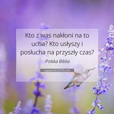 Picture 07 - Izajasza 42:23 POLUBG - Kto z was nakłoni na to ucha? Kto usłyszy i - Bible Verse Picture
