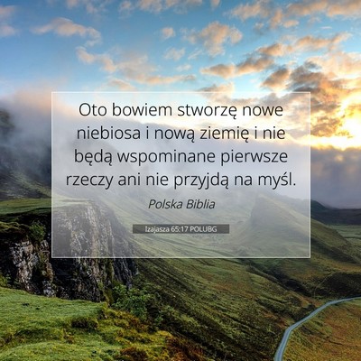 Picture 07 - Izajasza 65:17 POLUBG - Oto bowiem stworzę nowe niebiosa i nową ziemię - Bible Verse Picture
