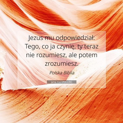 Picture 07 - Jana 13:7 POLUBG - Jezus mu odpowiedział: Tego, co ja czynię, ty - Bible Verse Picture