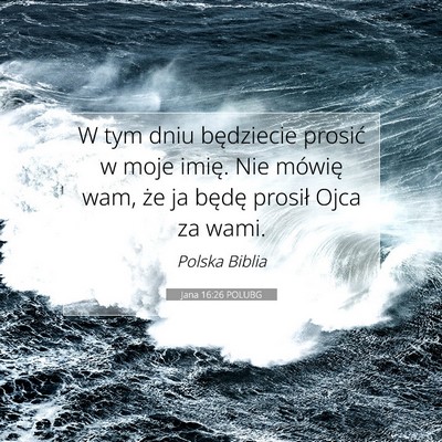 Picture 07 - Jana 16:26 POLUBG - W tym dniu będziecie prosić w moje imię. Nie - Bible Verse Picture