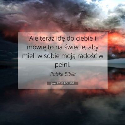 Picture 07 - Jana 17:13 POLUBG - Ale teraz idę do ciebie i mówię to na - Bible Verse Picture