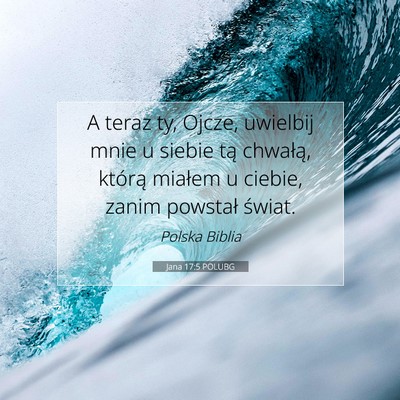 Picture 07 - Jana 17:5 POLUBG - A teraz ty, Ojcze, uwielbij mnie u siebie tą - Bible Verse Picture