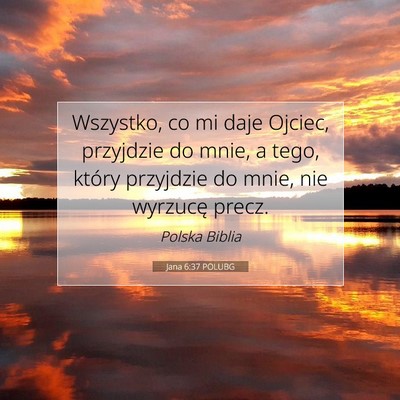 Picture 07 - Jana 6:37 POLUBG - Wszystko, co mi daje Ojciec, przyjdzie do mnie, a - Bible Verse Picture