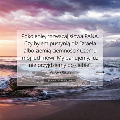 Picture 07 - Jeremiasza 2:31 POLUBG - Pokolenie, rozważaj słowa PANA. Czy byłem - Bible Verse Picture