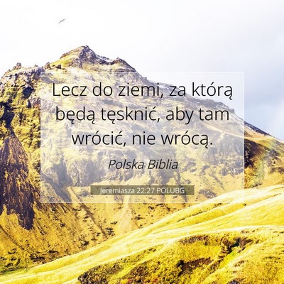 Picture 07 - Jeremiasza 22:27 POLUBG - Lecz do ziemi, za którą będą tęsknić, aby - Bible Verse Picture