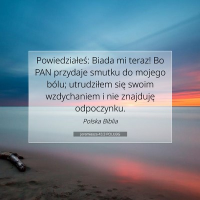 Picture 07 - Jeremiasza 45:3 POLUBG - Powiedziałeś: Biada mi teraz! Bo PAN przydaje - Bible Verse Picture