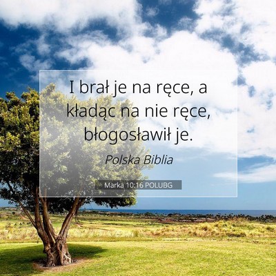 Picture 07 - Marka 10:16 POLUBG - I brał je na ręce, a kładąc na nie ręce, - Bible Verse Picture