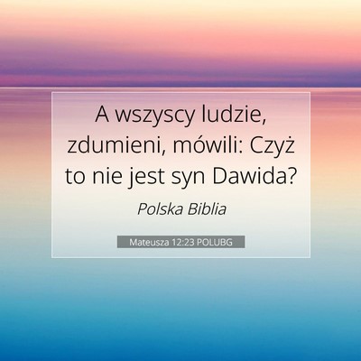 Picture 07 - Mateusza 12:23 POLUBG - A wszyscy ludzie, zdumieni, mówili: Czyż to nie - Bible Verse Picture