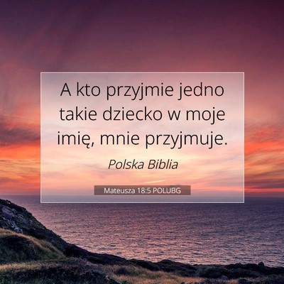 Picture 07 - Mateusza 18:5 POLUBG - A kto przyjmie jedno takie dziecko w moje imię, - Bible Verse Picture