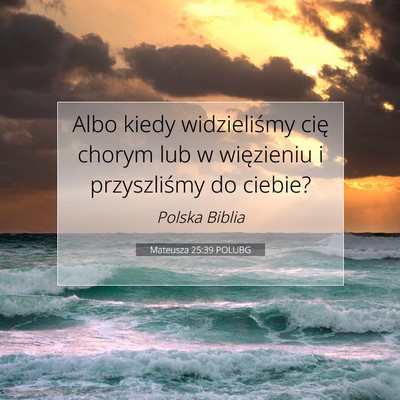Picture 07 - Mateusza 25:39 POLUBG - Albo kiedy widzieliśmy cię chorym lub w - Bible Verse Picture