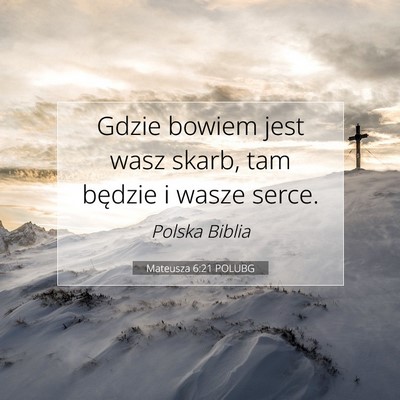 Picture 07 - Mateusza 6:21 POLUBG - Gdzie bowiem jest wasz skarb, tam będzie i wasze - Bible Verse Picture