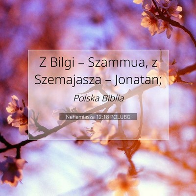 Picture 07 - Nehemiasza 12:18 POLUBG - Z Bilgi – Szammua, z Szemajasza – - Bible Verse Picture