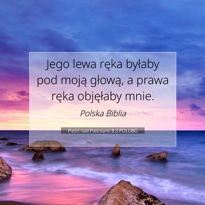 Picture 07 - Pieśń nad Pieśniami 8:3 POLUBG - Jego lewa ręka byłaby pod moją głową, a - Bible Verse Picture