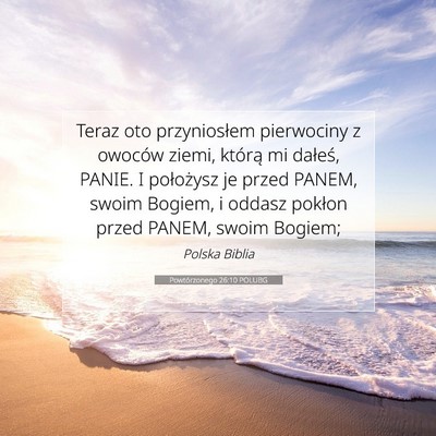 Picture 07 - Powtórzonego 26:10 POLUBG - Teraz oto przyniosłem pierwociny z owoców - Bible Verse Picture