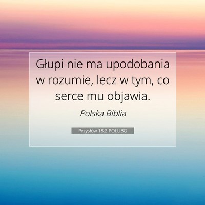 Picture 07 - Przysłów 18:2 POLUBG - Głupi nie ma upodobania w rozumie, lecz w tym, - Bible Verse Picture