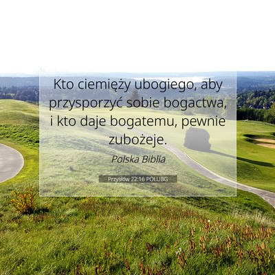 Picture 07 - Przysłów 22:16 POLUBG - Kto ciemięży ubogiego, aby przysporzyć sobie - Bible Verse Picture