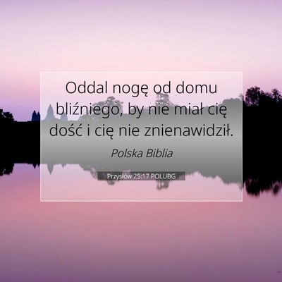 Picture 07 - Przysłów 25:17 POLUBG - Oddal nogę od domu bliźniego, by nie miał cię - Bible Verse Picture