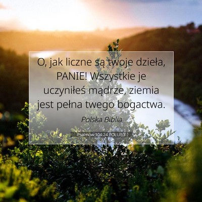 Picture 07 - Psalmów 104:24 POLUBG - O, jak liczne są twoje dzieła, PANIE! Wszystkie - Bible Verse Picture