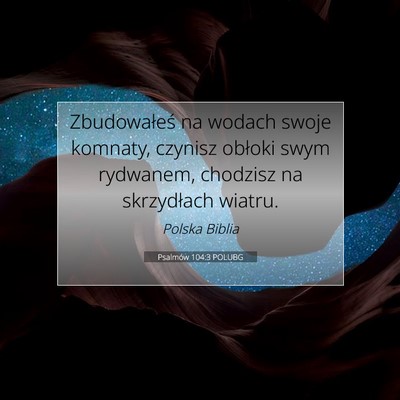 Picture 07 - Psalmów 104:3 POLUBG - Zbudowałeś na wodach swoje komnaty, czynisz - Bible Verse Picture