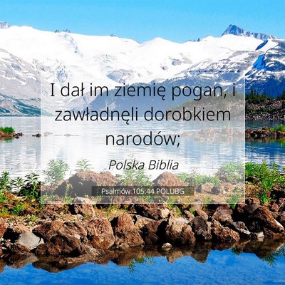 Picture 07 - Psalmów 105:44 POLUBG - I dał im ziemię pogan, i zawładnęli dorobkiem - Bible Verse Picture