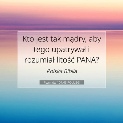 Picture 07 - Psalmów 107:43 POLUBG - Kto jest tak mądry, aby tego upatrywał i - Bible Verse Picture