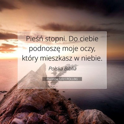 Picture 07 - Psalmów 123:1 POLUBG - Pieśń stopni. Do ciebie podnoszę moje oczy, - Bible Verse Picture