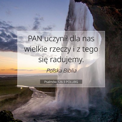 Picture 07 - Psalmów 126:3 POLUBG - PAN uczynił dla nas wielkie rzeczy i z tego się - Bible Verse Picture