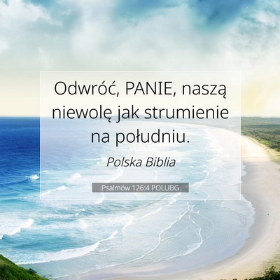 Picture 07 - Psalmów 126:4 POLUBG - Odwróć, PANIE, naszą niewolę jak strumienie - Bible Verse Picture