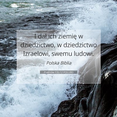 Picture 07 - Psalmów 135:12 POLUBG - I dał ich ziemię w dziedzictwo, w dziedzictwo - Bible Verse Picture