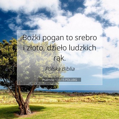Picture 07 - Psalmów 135:15 POLUBG - Bożki pogan to srebro i złoto, dzieło ludzkich - Bible Verse Picture