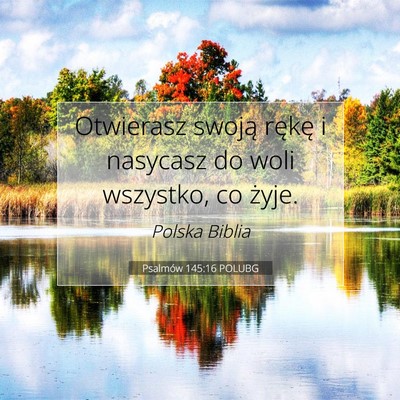 Picture 07 - Psalmów 145:16 POLUBG - Otwierasz swoją rękę i nasycasz do woli - Bible Verse Picture