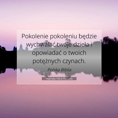 Picture 07 - Psalmów 145:4 POLUBG - Pokolenie pokoleniu będzie wychwalać twoje - Bible Verse Picture