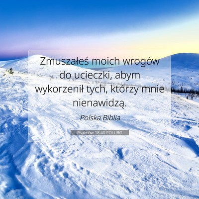 Picture 07 - Psalmów 18:40 POLUBG - Zmuszałeś moich wrogów do ucieczki, abym - Bible Verse Picture