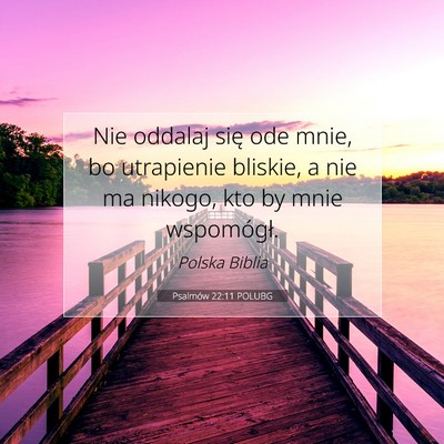 Picture 07 - Psalmów 22:11 POLUBG - Nie oddalaj się ode mnie, bo utrapienie bliskie, - Bible Verse Picture