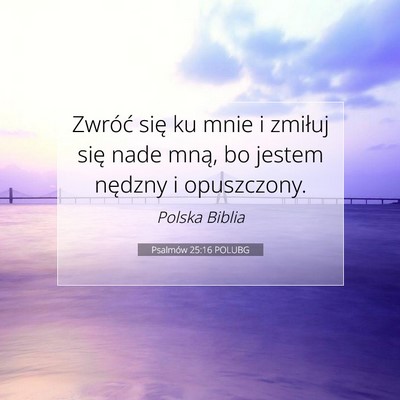 Picture 07 - Psalmów 25:16 POLUBG - Zwróć się ku mnie i zmiłuj się nade mną, bo - Bible Verse Picture