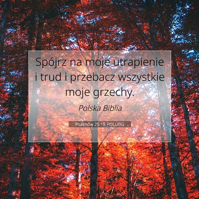 Picture 07 - Psalmów 25:18 POLUBG - Spójrz na moje utrapienie i trud i przebacz - Bible Verse Picture