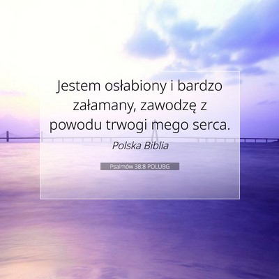 Picture 07 - Psalmów 38:8 POLUBG - Jestem osłabiony i bardzo załamany, zawodzę z - Bible Verse Picture