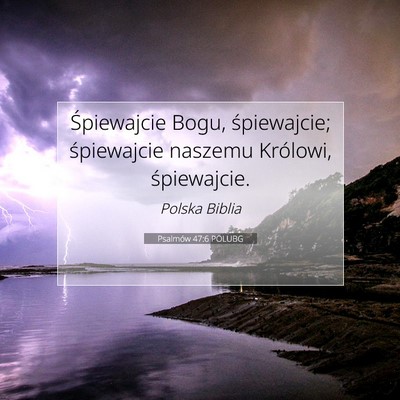 Picture 07 - Psalmów 47:6 POLUBG - Śpiewajcie Bogu, śpiewajcie; śpiewajcie - Bible Verse Picture