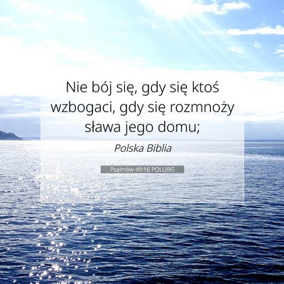 Picture 07 - Psalmów 49:16 POLUBG - Nie bój się, gdy się ktoś wzbogaci, gdy się - Bible Verse Picture