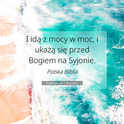 Picture 07 - Psalmów 84:7 POLUBG - I idą z mocy w moc, i ukażą się przed Bogiem - Bible Verse Picture