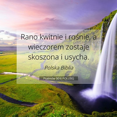 Picture 07 - Psalmów 90:6 POLUBG - Rano kwitnie i rośnie, a wieczorem zostaje - Bible Verse Picture