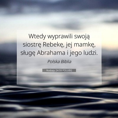 Picture 07 - Rodzaju 24:59 POLUBG - Wtedy wyprawili swoją siostrę Rebekę, jej - Bible Verse Picture