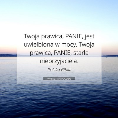 Picture 07 - Wyjścia 15:6 POLUBG - Twoja prawica, PANIE, jest uwielbiona w mocy. - Bible Verse Picture