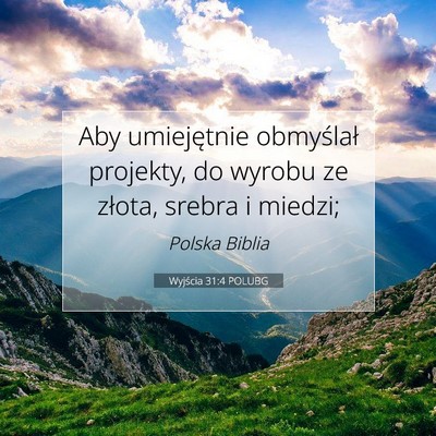 Picture 07 - Wyjścia 31:4 POLUBG - Aby umiejętnie obmyślał projekty, do wyrobu ze - Bible Verse Picture