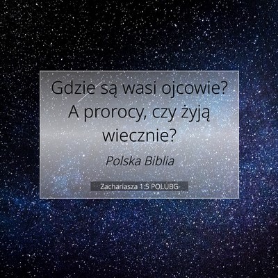 Picture 07 - Zachariasza 1:5 POLUBG - Gdzie są wasi ojcowie? A prorocy, czy żyją - Bible Verse Picture