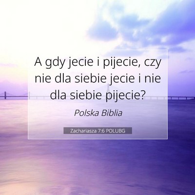 Picture 07 - Zachariasza 7:6 POLUBG - A gdy jecie i pijecie, czy nie dla siebie jecie i - Bible Verse Picture